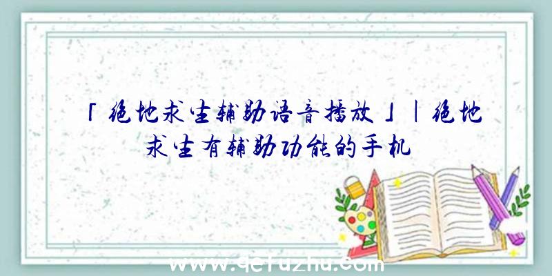 「绝地求生辅助语音播放」|绝地求生有辅助功能的手机